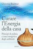 Curare l'energia della casa. Principi di pulizia e cura energetica degli ambienti