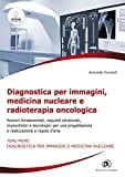 Diagnostica per immagini, medicina nucleare e radioterapia oncologica. Nozioni fondamentali, requisiti strutturali, impiantistici e tecnologici per una progettazione e realizzazione a regola d'arte