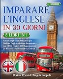 IMPARARE L’INGLESE IN 30 GIORNI: 5 Libri 1 Corso Completo di 20 Lezioni per Studiare l’Inglese da Zero: Grammatica con +2000 Frasi e +500 Conversazioni.20 Racconti con Domande & Esercizi +BONUS AUDIO