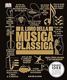 Il libro della musica classica. Grandi idee spiegate in modo semplice